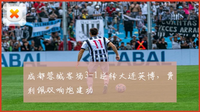 成都蓉城客场3-1逆转大连英博，费利佩双响炮建功