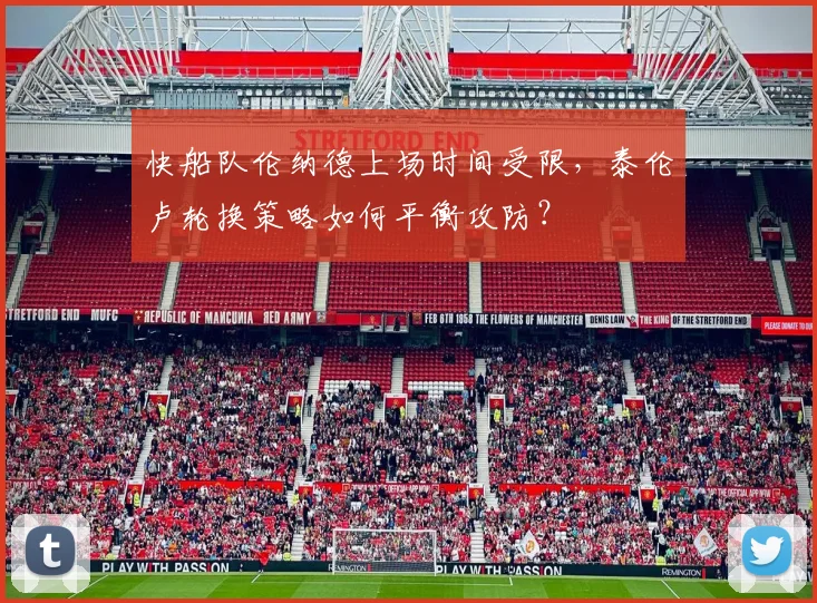 快船队伦纳德上场时间受限,泰伦卢轮换策略如何平衡攻防?