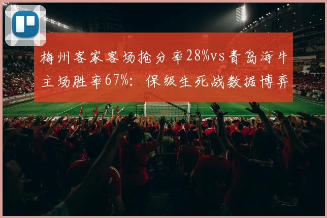 梅州客家客场抢分率28%vs青岛海牛主场胜率67%：保级生死战数据博弈