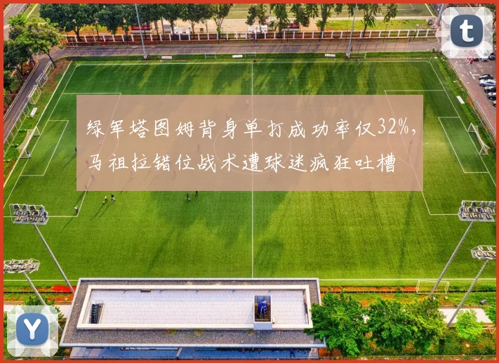 绿军塔图姆背身单打成功率仅32%，马祖拉错位战术遭球迷疯狂吐槽